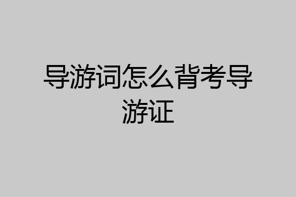 导游词怎么背考导游证