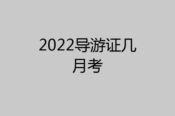 2022导游证几月考