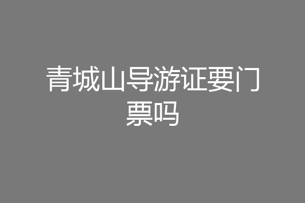 青城山导游证要门票吗