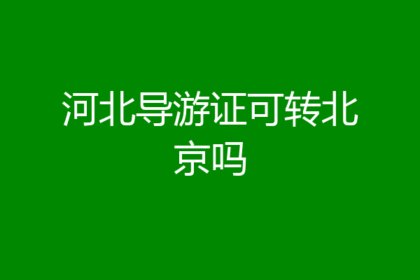河北导游证可转北京吗