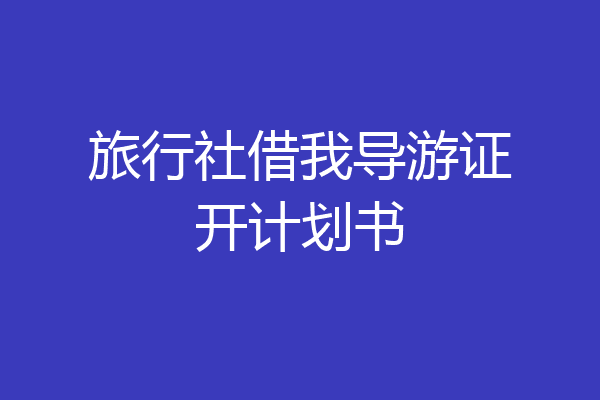 旅行社借我导游证开计划书