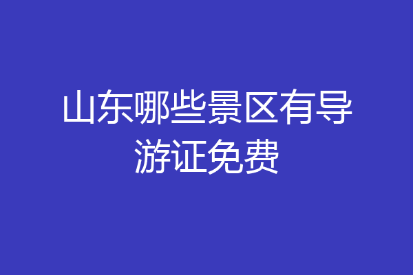 山东哪些景区有导游证免费
