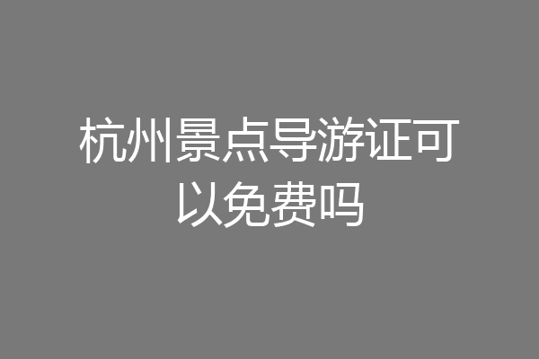 杭州景点导游证可以免费吗
