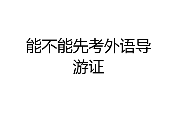 能不能先考外语导游证