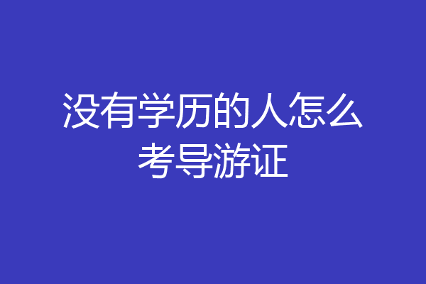 没有学历的人怎么考导游证