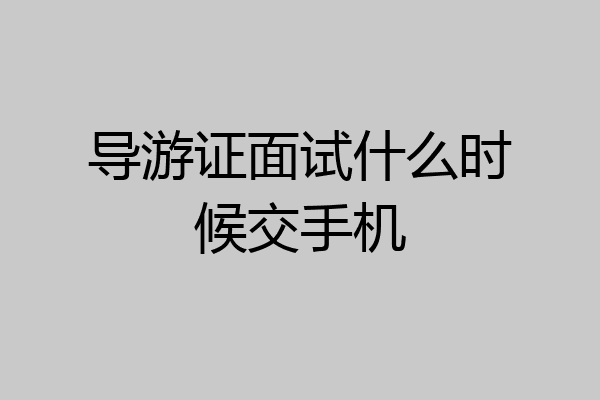 导游证面试什么时候交手机