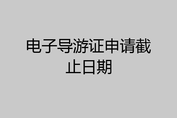 电子导游证申请截止日期