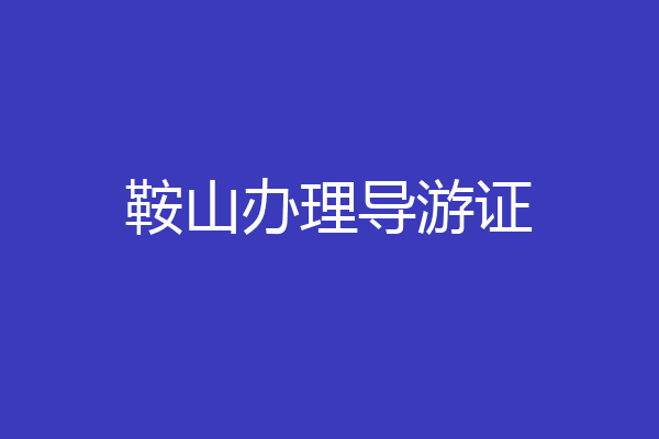 鞍山办理导游证