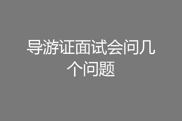 导游证面试会问几个问题