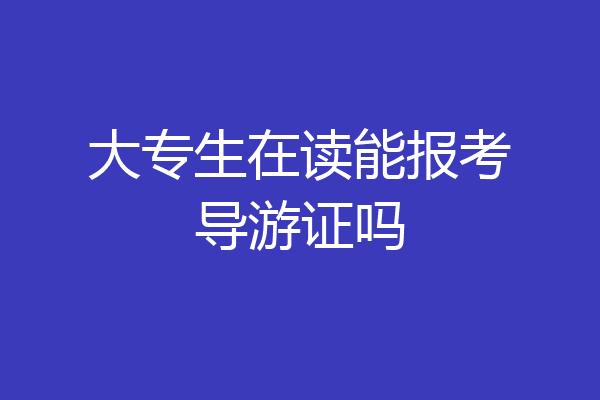 大专生在读能报考导游证吗