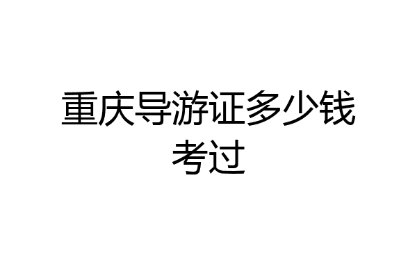 重庆导游证多少钱考过