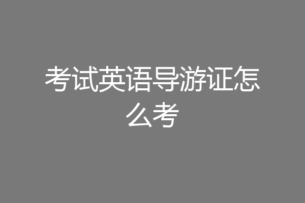 考试英语导游证怎么考