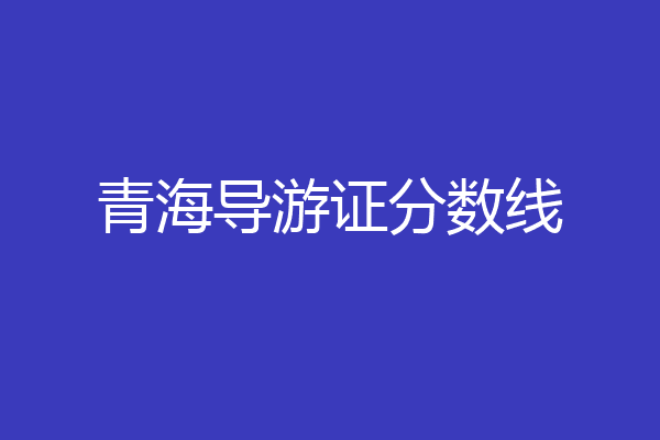 青海导游证分数线