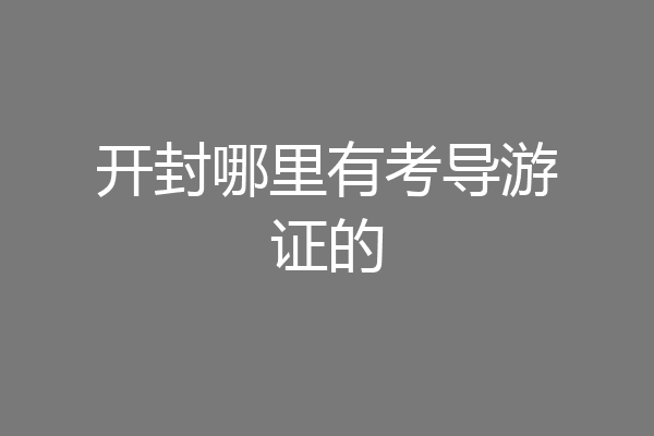 开封哪里有考导游证的