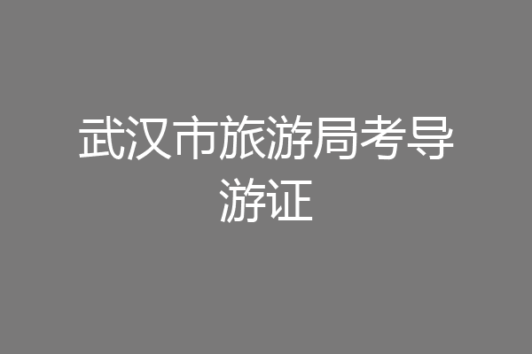 武汉市旅游局考导游证