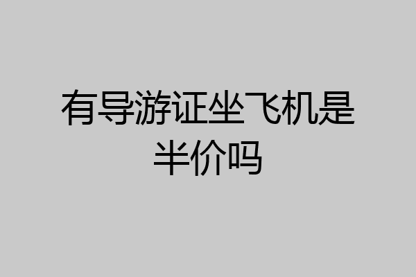 有导游证坐飞机是半价吗