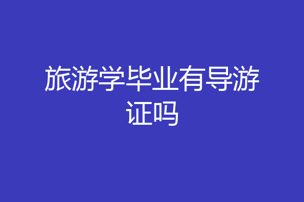 旅游学毕业有导游证吗