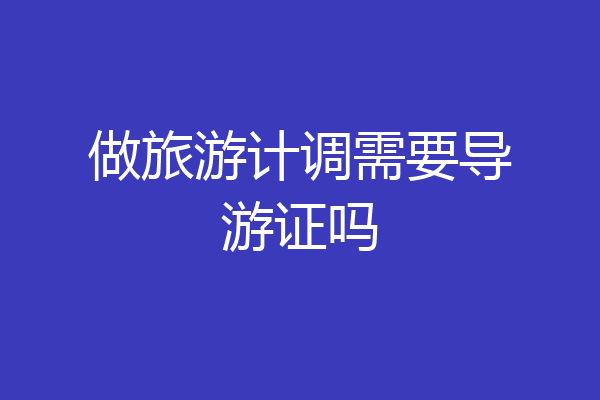 做旅游计调需要导游证吗