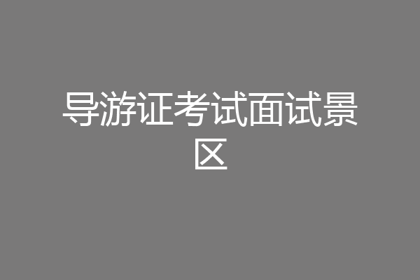 导游证考试面试景区