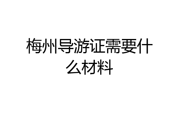 梅州导游证需要什么材料