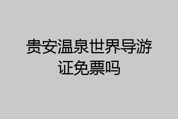 贵安温泉世界导游证免票吗