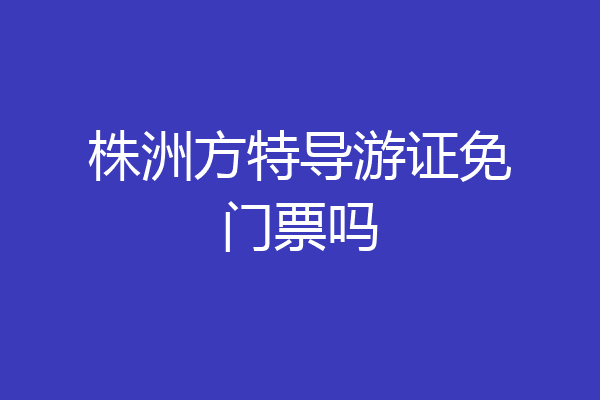 株洲方特导游证免门票吗