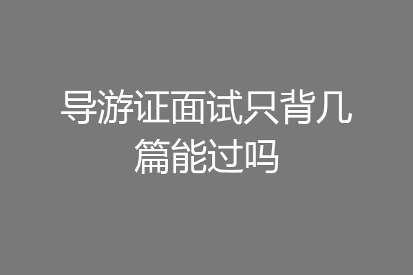 导游证面试只背几篇能过吗