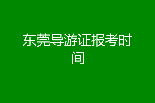 东莞导游证报考时间