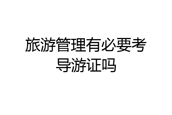 旅游管理有必要考导游证吗
