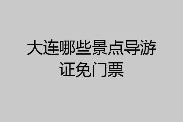大连哪些景点导游证免门票