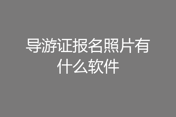 导游证报名照片有什么软件