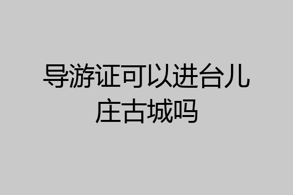 导游证可以进台儿庄古城吗
