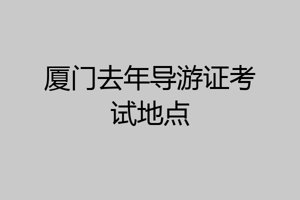 厦门去年导游证考试地点