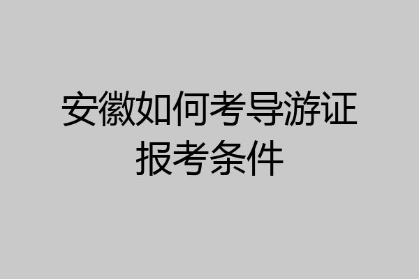 安徽如何考导游证报考条件