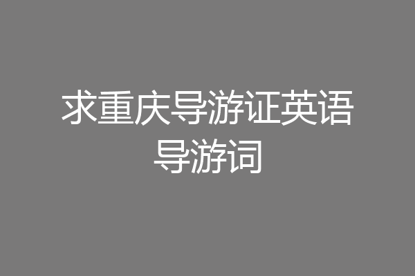 求重庆导游证英语导游词