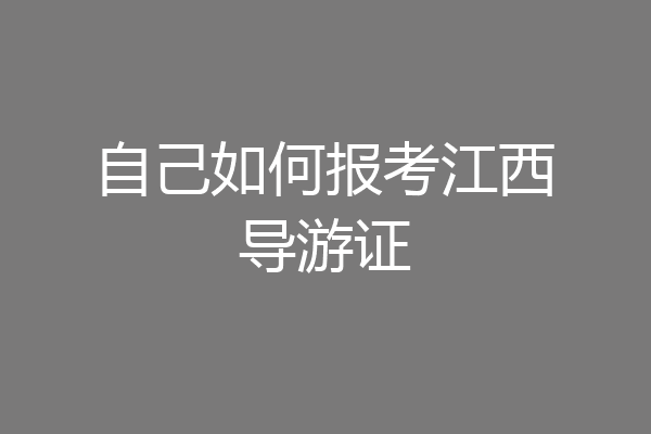 自己如何报考江西导游证