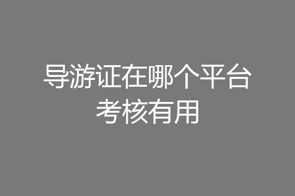 导游证在哪个平台考核有用