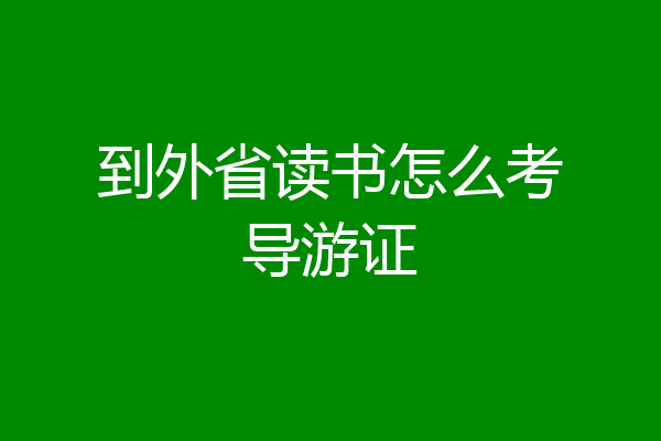 到外省读书怎么考导游证