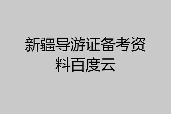 新疆导游证备考资料百度云