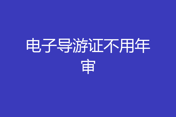 电子导游证不用年审
