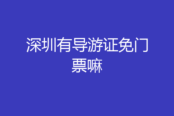 深圳有导游证免门票嘛