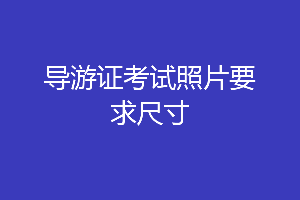 导游证考试照片要求尺寸