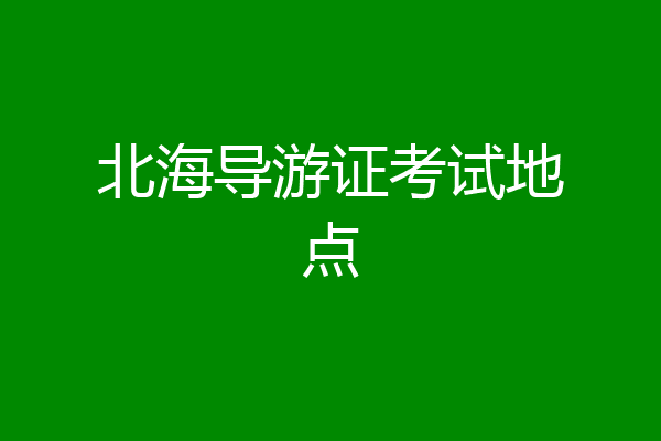 北海导游证考试地点