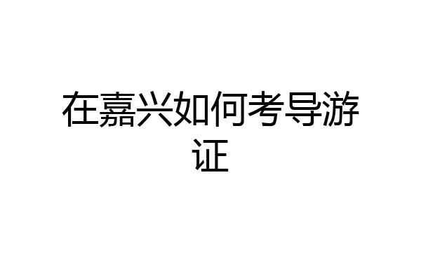 在嘉兴如何考导游证