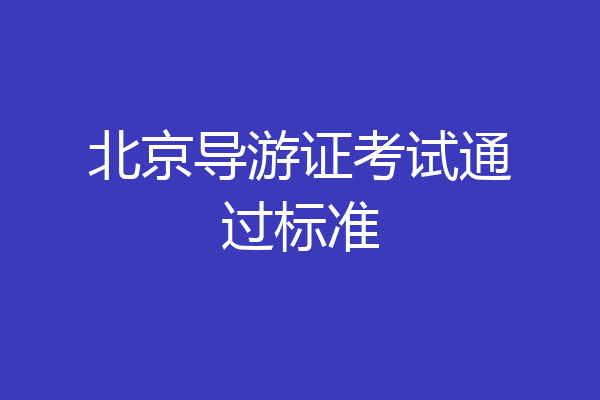 北京导游证考试通过标准