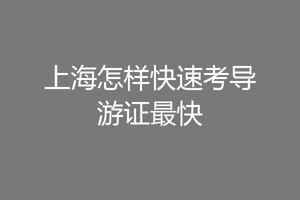 上海怎样快速考导游证最快