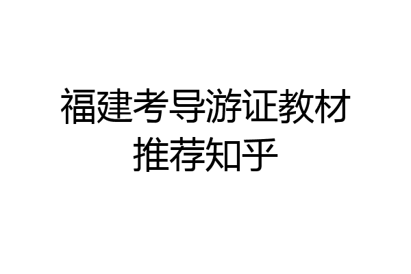 福建考导游证教材推荐知乎