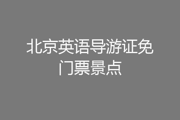 北京英语导游证免门票景点