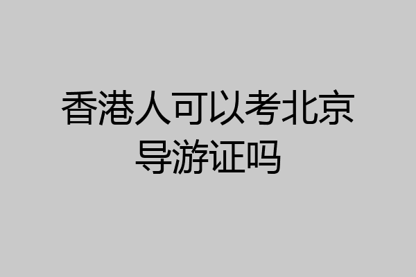 香港人可以考北京导游证吗