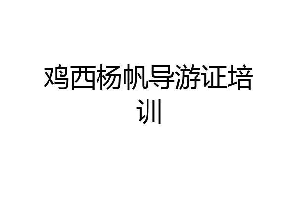 鸡西杨帆导游证培训